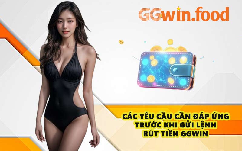 Các yêu cầu cần đáp ứng trước khi gửi lệnh rút tiền GGWIN