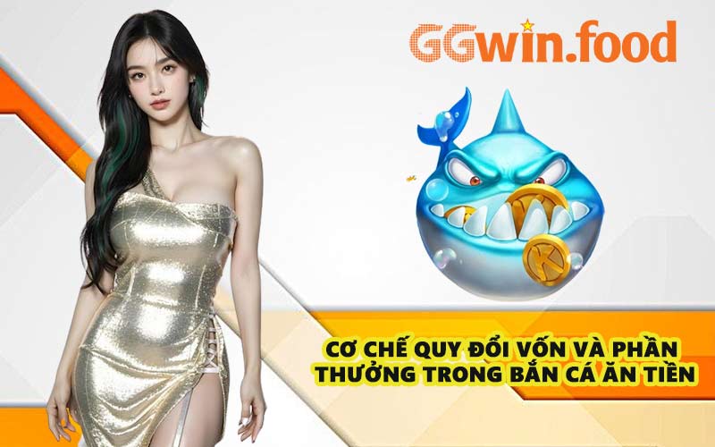 Cơ chế quy đổi vốn và phần thưởng trong Bắn Cá Ăn Tiền