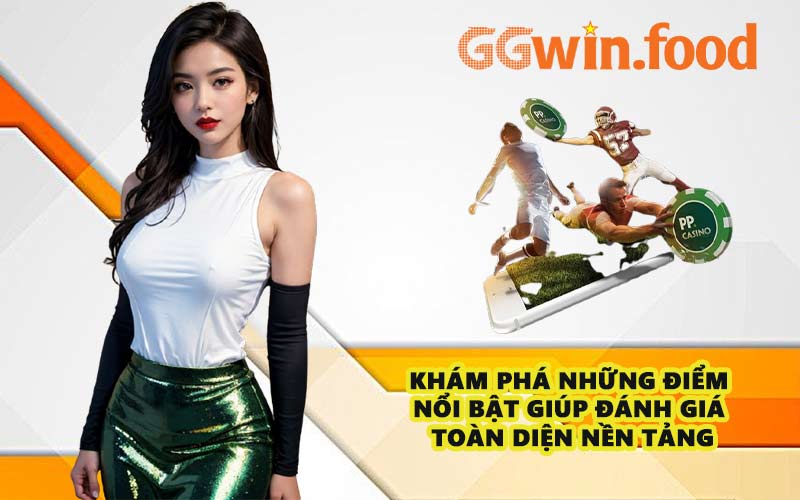 Khám phá những điểm nổi bật giúp đánh giá toàn diện nền tảng