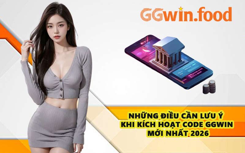 Những điều cần lưu ý khi kích hoạt Code GGWIN mới nhất 2026